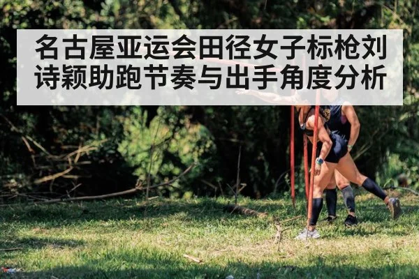 名古屋亚运会田径女子标枪刘诗颖助跑节奏与出手角度分析