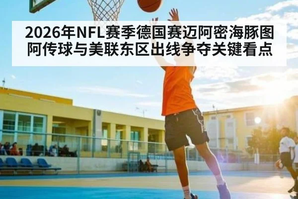 2026年NFL赛季德国赛迈阿密海豚图阿传球与美联东区出线争夺关键看点