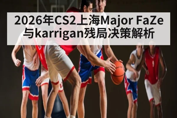 2026年CS2上海Major FaZe与karrigan残局决策解析