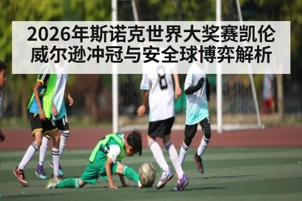 2026年斯诺克世界大奖赛凯伦威尔逊冲冠与安全球博弈解析