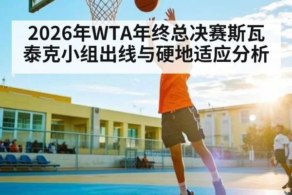 2026年WTA年终总决赛斯瓦泰克小组出线与硬地适应分析