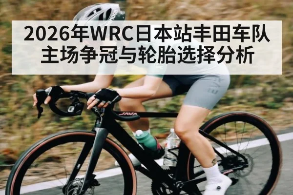 2026年WRC日本站丰田车队主场争冠与轮胎选择分析